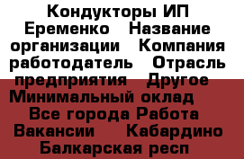 Кондукторы ИП Еременко › Название организации ­ Компания-работодатель › Отрасль предприятия ­ Другое › Минимальный оклад ­ 1 - Все города Работа » Вакансии   . Кабардино-Балкарская респ.